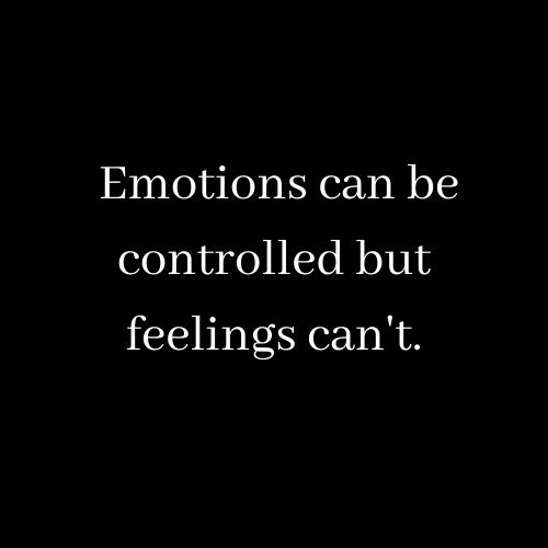  Emotions can be controlled but feelings can't.